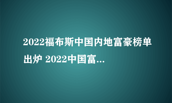 2022福布斯中国内地富豪榜单出炉 2022中国富豪榜前100名完整名单