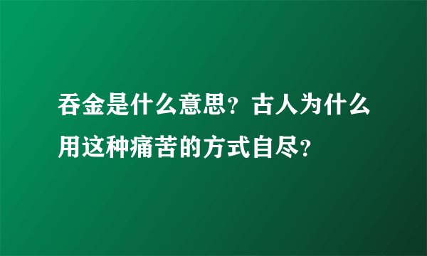 吞金是什么意思？古人为什么用这种痛苦的方式自尽？