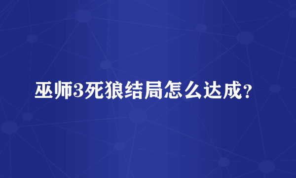 巫师3死狼结局怎么达成？