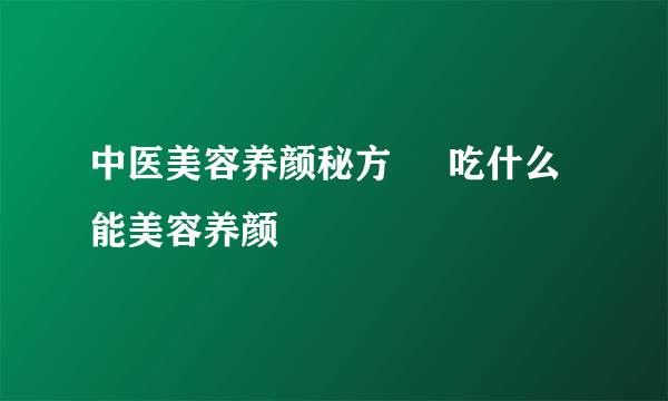 中医美容养颜秘方     吃什么能美容养颜