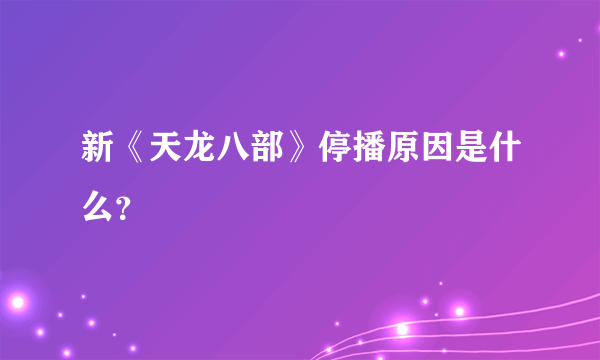 新《天龙八部》停播原因是什么？