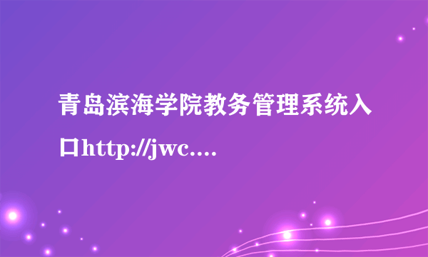 青岛滨海学院教务管理系统入口http://jwc.qdbhu.edu.cn/