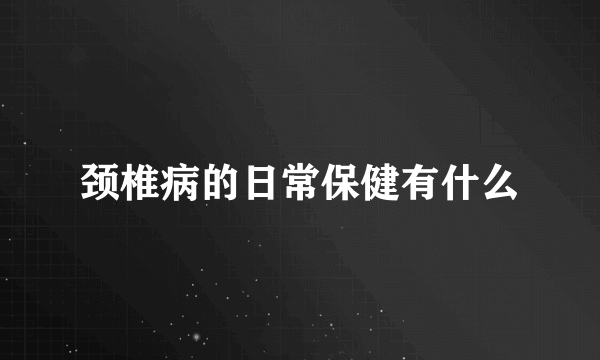 颈椎病的日常保健有什么