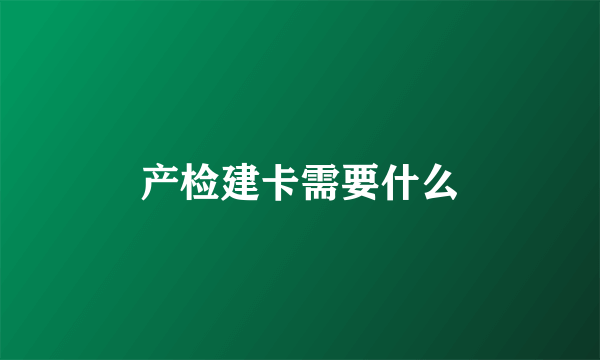 产检建卡需要什么