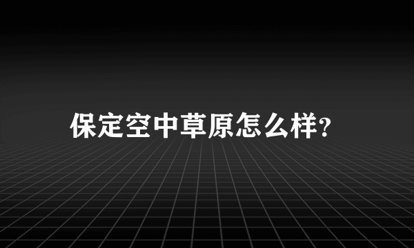 保定空中草原怎么样？