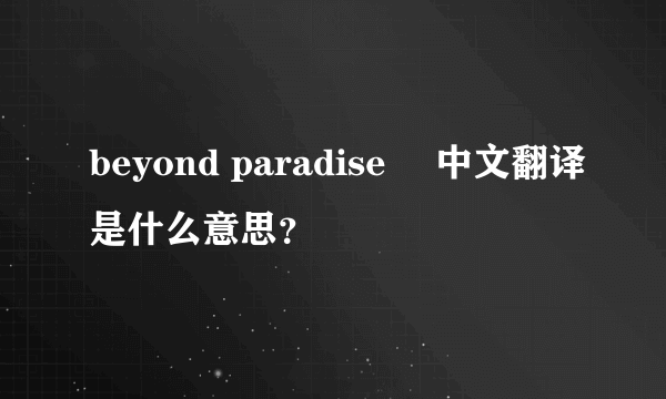 beyond paradise  中文翻译是什么意思？