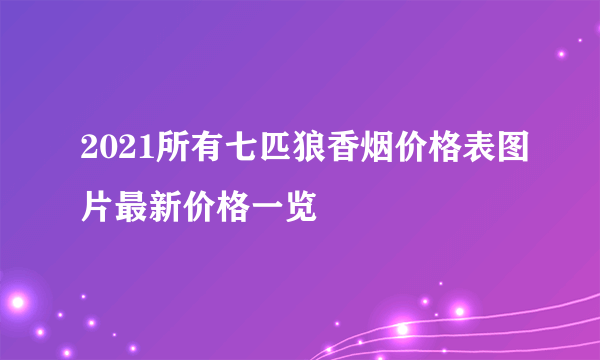 2021所有七匹狼香烟价格表图片最新价格一览