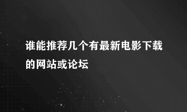 谁能推荐几个有最新电影下载的网站或论坛