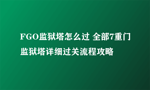 FGO监狱塔怎么过 全部7重门监狱塔详细过关流程攻略