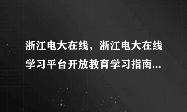 浙江电大在线，浙江电大在线学习平台开放教育学习指南课程网页有哪些栏目