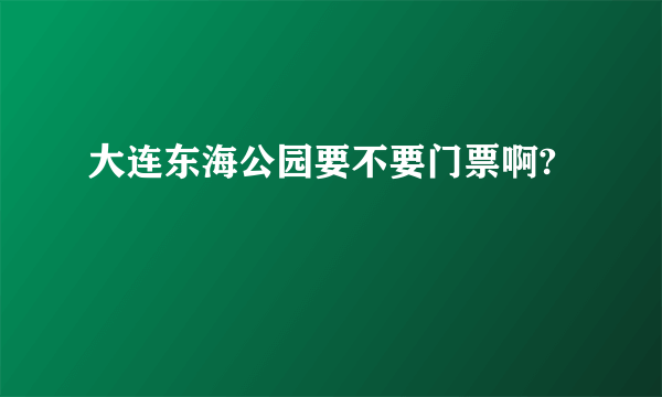 大连东海公园要不要门票啊?