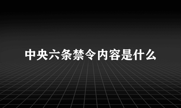 中央六条禁令内容是什么