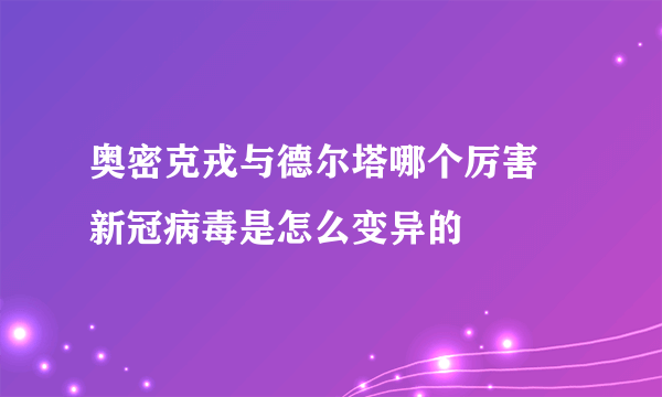 奥密克戎与德尔塔哪个厉害 新冠病毒是怎么变异的