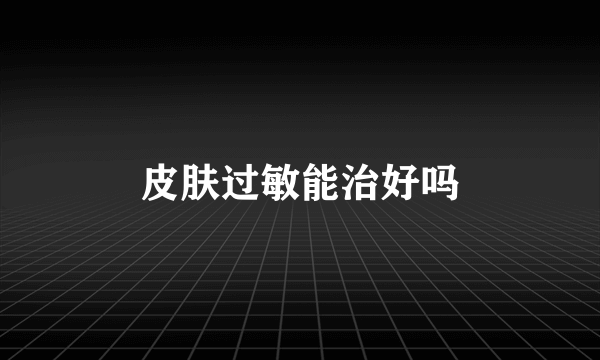 皮肤过敏能治好吗