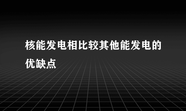 核能发电相比较其他能发电的优缺点