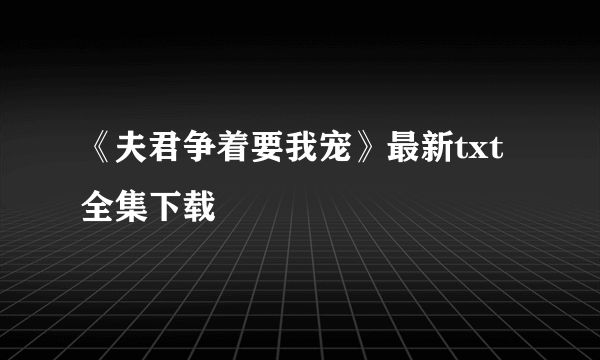 《夫君争着要我宠》最新txt全集下载