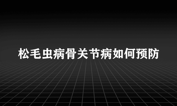 松毛虫病骨关节病如何预防