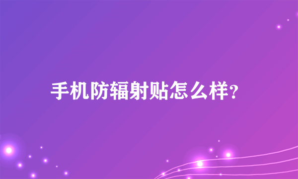 手机防辐射贴怎么样？