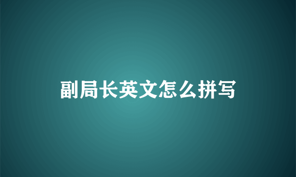 副局长英文怎么拼写