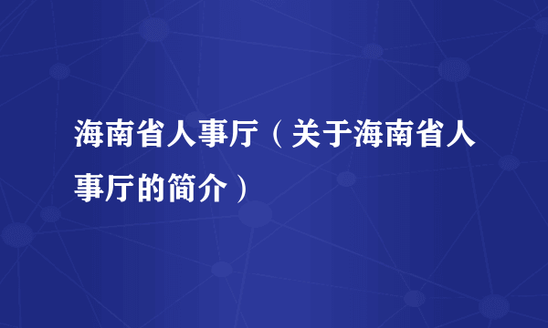 海南省人事厅（关于海南省人事厅的简介）