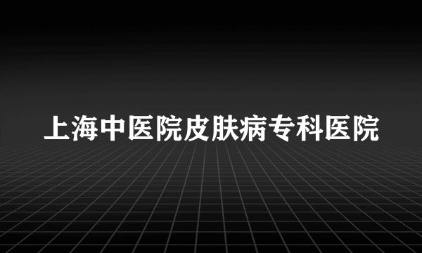 上海中医院皮肤病专科医院