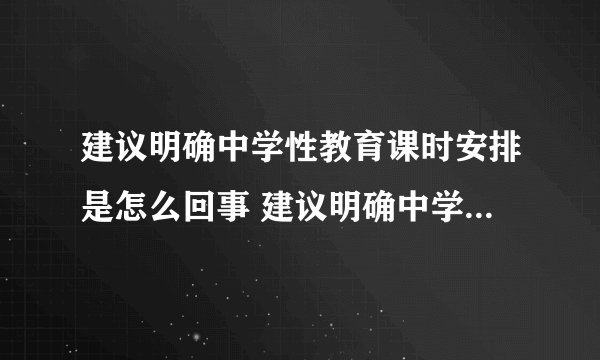 建议明确中学性教育课时安排是怎么回事 建议明确中学性教育课时安排是怎样的