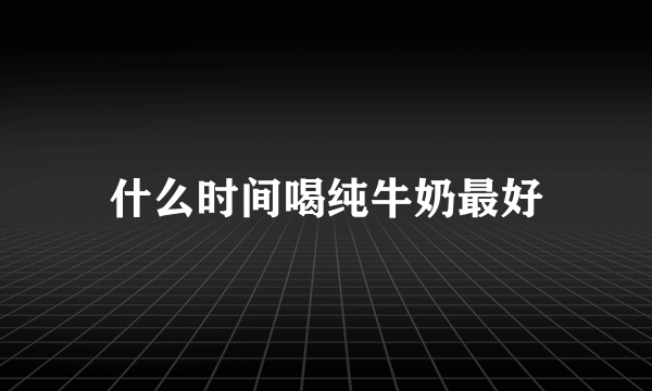 什么时间喝纯牛奶最好