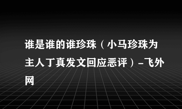 谁是谁的谁珍珠（小马珍珠为主人丁真发文回应恶评）-飞外网