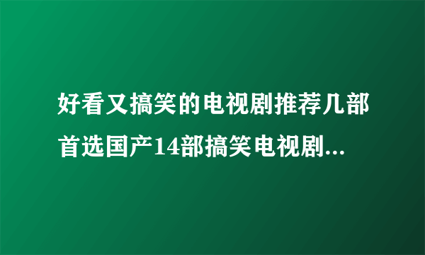 好看又搞笑的电视剧推荐几部首选国产14部搞笑电视剧-飞外网