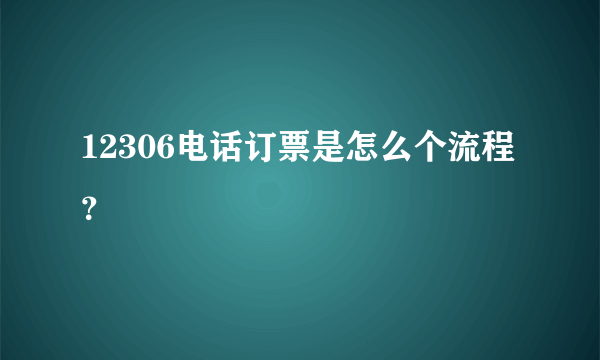 12306电话订票是怎么个流程？