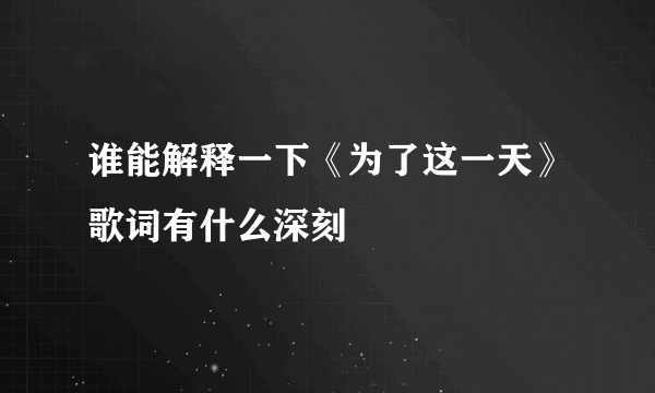 谁能解释一下《为了这一天》歌词有什么深刻