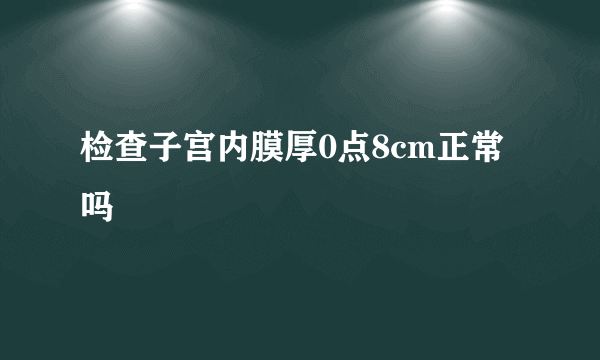 检查子宫内膜厚0点8cm正常吗