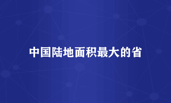 中国陆地面积最大的省