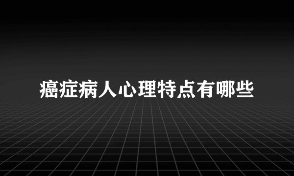 癌症病人心理特点有哪些