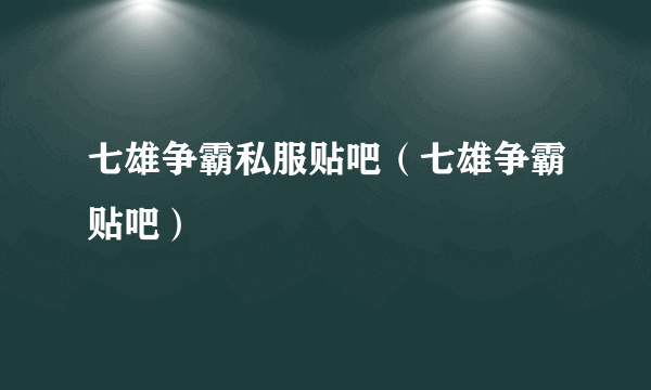 七雄争霸私服贴吧（七雄争霸贴吧）