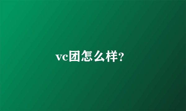 vc团怎么样？