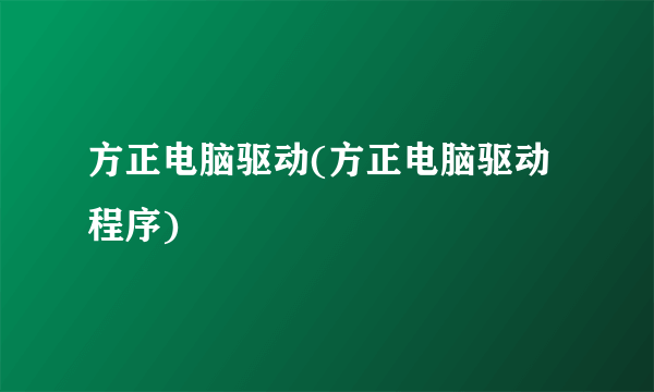 方正电脑驱动(方正电脑驱动程序)