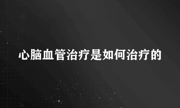 心脑血管治疗是如何治疗的