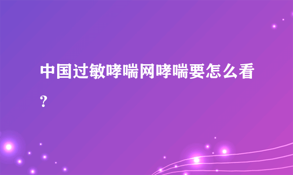 中国过敏哮喘网哮喘要怎么看？