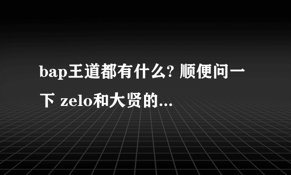 bap王道都有什么? 顺便问一下 zelo和大贤的CP 攻受关系？