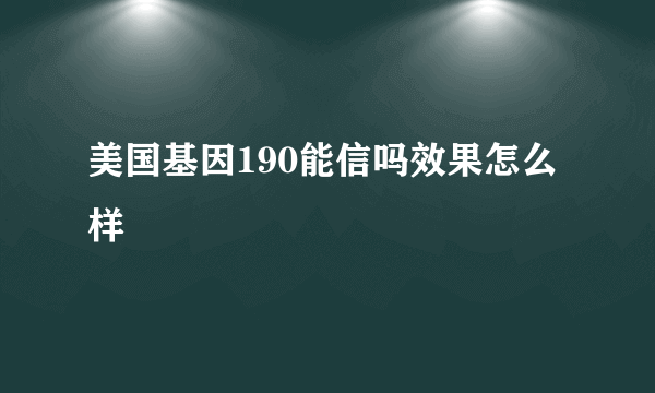 美国基因190能信吗效果怎么样