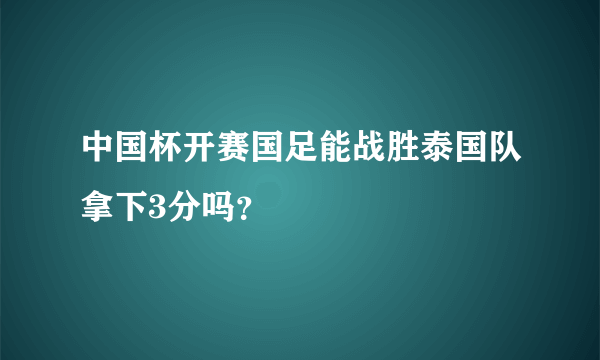 中国杯开赛国足能战胜泰国队拿下3分吗？