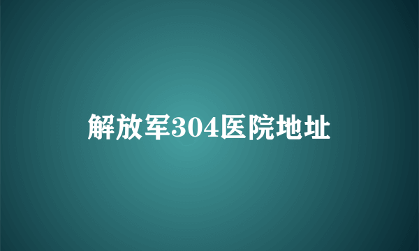 解放军304医院地址