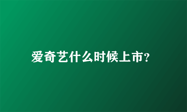 爱奇艺什么时候上市？