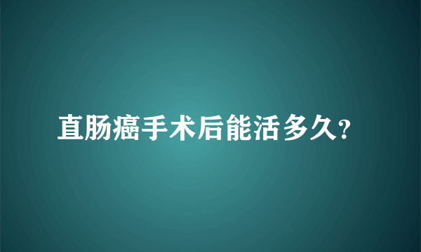 直肠癌手术后能活多久？