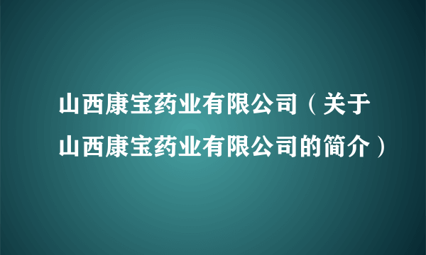 山西康宝药业有限公司（关于山西康宝药业有限公司的简介）