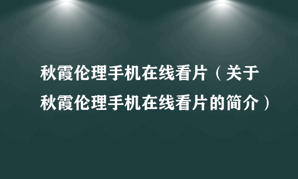 秋霞伦理手机在线看片（关于秋霞伦理手机在线看片的简介）