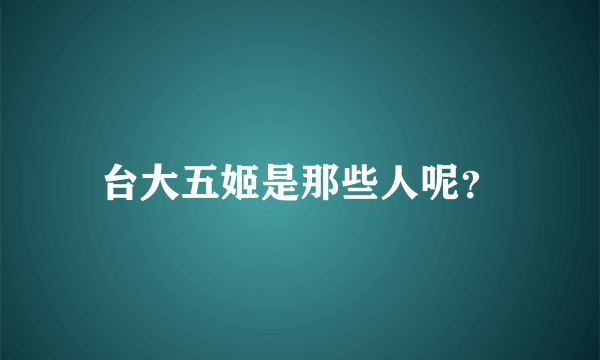 台大五姬是那些人呢？