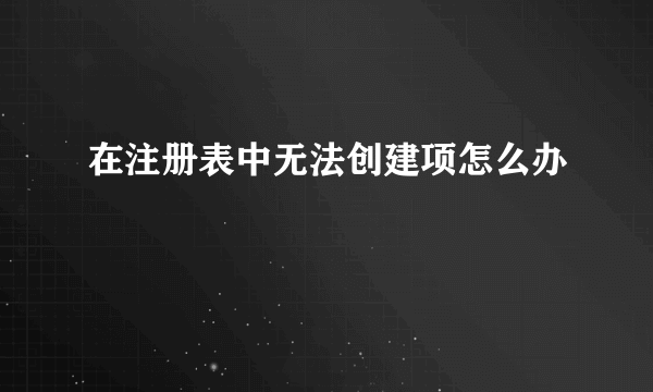 在注册表中无法创建项怎么办