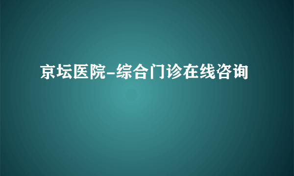 京坛医院-综合门诊在线咨询